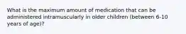 What is the maximum amount of medication that can be administered intramuscularly in older children (between 6-10 years of age)?