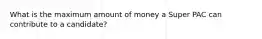 What is the maximum amount of money a Super PAC can contribute to a candidate?