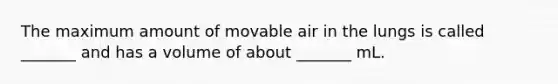 The maximum amount of movable air in the lungs is called _______ and has a volume of about _______ mL.