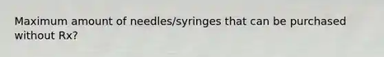 Maximum amount of needles/syringes that can be purchased without Rx?