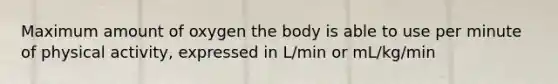 Maximum amount of oxygen the body is able to use per minute of physical activity, expressed in L/min or mL/kg/min