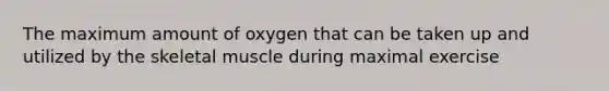 The maximum amount of oxygen that can be taken up and utilized by the skeletal muscle during maximal exercise