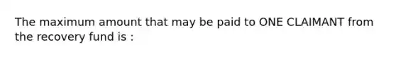 The maximum amount that may be paid to ONE CLAIMANT from the recovery fund is :