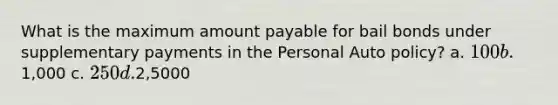 What is the maximum amount payable for bail bonds under supplementary payments in the Personal Auto policy? a. 100 b.1,000 c. 250 d.2,5000