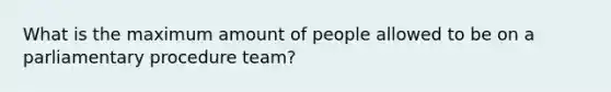 What is the maximum amount of people allowed to be on a parliamentary procedure team?