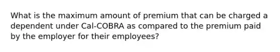 What is the maximum amount of premium that can be charged a dependent under Cal-COBRA as compared to the premium paid by the employer for their employees?