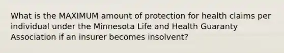 What is the MAXIMUM amount of protection for health claims per individual under the Minnesota Life and Health Guaranty Association if an insurer becomes insolvent?