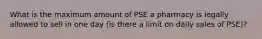 What is the maximum amount of PSE a pharmacy is legally allowed to sell in one day (is there a limit on daily sales of PSE)?