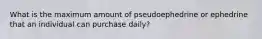 What is the maximum amount of pseudoephedrine or ephedrine that an individual can purchase daily?