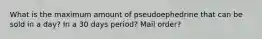 What is the maximum amount of pseudoephedrine that can be sold in a day? In a 30 days period? Mail order?