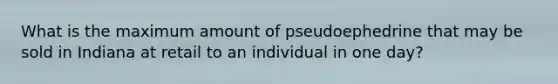 What is the maximum amount of pseudoephedrine that may be sold in Indiana at retail to an individual in one day?