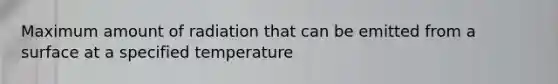 Maximum amount of radiation that can be emitted from a surface at a specified temperature