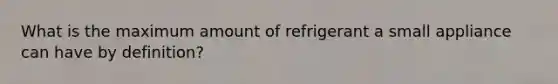 What is the maximum amount of refrigerant a small appliance can have by definition?