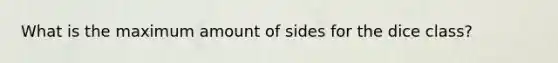 What is the maximum amount of sides for the dice class?