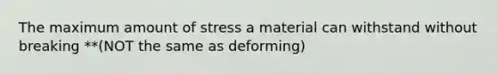 The maximum amount of stress a material can withstand without breaking **(NOT the same as deforming)