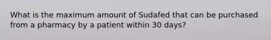 What is the maximum amount of Sudafed that can be purchased from a pharmacy by a patient within 30 days?