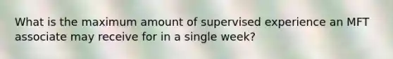 What is the maximum amount of supervised experience an MFT associate may receive for in a single week?