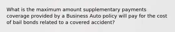 What is the maximum amount supplementary payments coverage provided by a Business Auto policy will pay for the cost of bail bonds related to a covered accident?