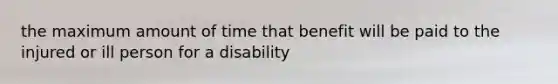 the maximum amount of time that benefit will be paid to the injured or ill person for a disability