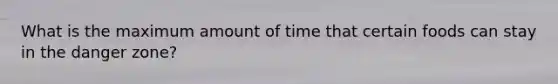 What is the maximum amount of time that certain foods can stay in the danger zone?