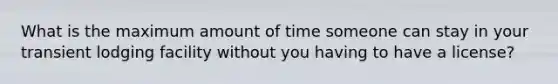 What is the maximum amount of time someone can stay in your transient lodging facility without you having to have a license?