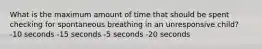 What is the maximum amount of time that should be spent checking for spontaneous breathing in an unresponsive child? -10 seconds -15 seconds -5 seconds -20 seconds