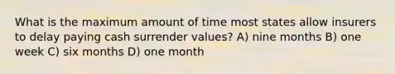 What is the maximum amount of time most states allow insurers to delay paying cash surrender values? A) nine months B) one week C) six months D) one month