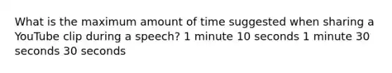 What is the maximum amount of time suggested when sharing a YouTube clip during a speech? 1 minute 10 seconds 1 minute 30 seconds 30 seconds