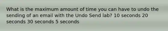 What is the maximum amount of time you can have to undo the sending of an email with the Undo Send lab? 10 seconds 20 seconds 30 seconds 5 seconds