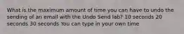 What is the maximum amount of time you can have to undo the sending of an email with the Undo Send lab? 10 seconds 20 seconds 30 seconds You can type in your own time