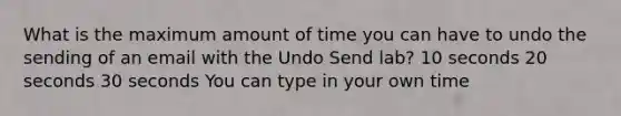 What is the maximum amount of time you can have to undo the sending of an email with the Undo Send lab? 10 seconds 20 seconds 30 seconds You can type in your own time