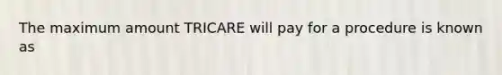 The maximum amount TRICARE will pay for a procedure is known as