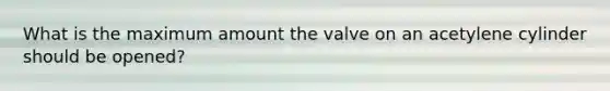 What is the maximum amount the valve on an acetylene cylinder should be opened?