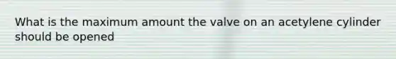 What is the maximum amount the valve on an acetylene cylinder should be opened