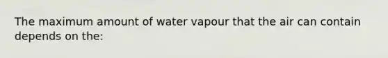 The maximum amount of water vapour that the air can contain depends on the: