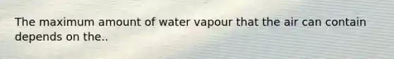 The maximum amount of water vapour that the air can contain depends on the..