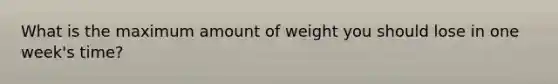 What is the maximum amount of weight you should lose in one week's time?