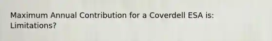 Maximum Annual Contribution for a Coverdell ESA is: Limitations?