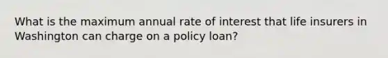 What is the maximum annual rate of interest that life insurers in Washington can charge on a policy loan?