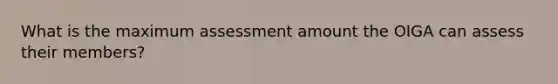 What is the maximum assessment amount the OIGA can assess their members?