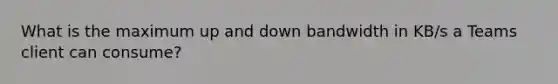 What is the maximum up and down bandwidth in KB/s a Teams client can consume?