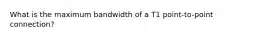What is the maximum bandwidth of a T1 point-to-point connection?