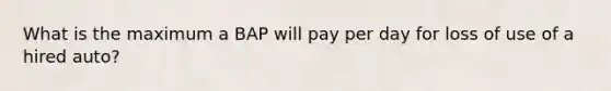 What is the maximum a BAP will pay per day for loss of use of a hired auto?