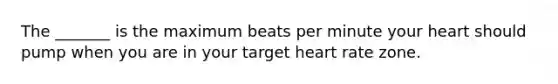 The _______ is the maximum beats per minute your heart should pump when you are in your target heart rate zone.