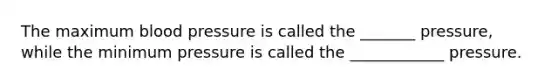 The maximum blood pressure is called the _______ pressure, while the minimum pressure is called the ____________ pressure.