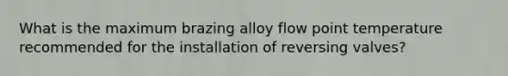 What is the maximum brazing alloy flow point temperature recommended for the installation of reversing valves?