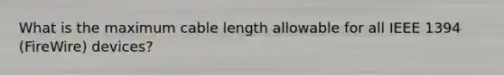 What is the maximum cable length allowable for all IEEE 1394 (FireWire) devices?