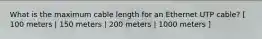 What is the maximum cable length for an Ethernet UTP cable? [ 100 meters | 150 meters | 200 meters | 1000 meters ]