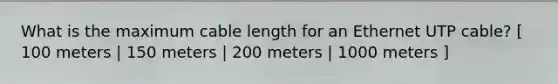 What is the maximum cable length for an Ethernet UTP cable? [ 100 meters | 150 meters | 200 meters | 1000 meters ]