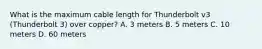 What is the maximum cable length for Thunderbolt v3 (Thunderbolt 3) over copper? A. 3 meters B. 5 meters C. 10 meters D. 60 meters